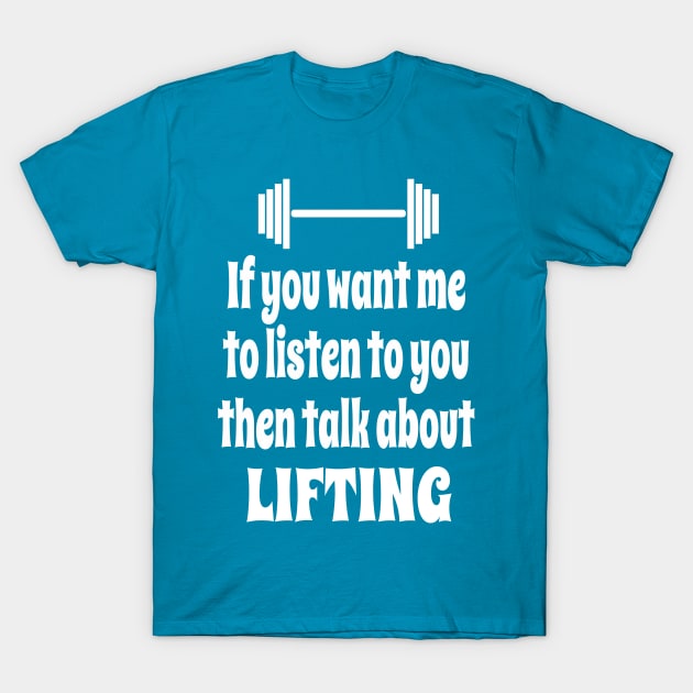 If You Want Me To Listen To You Then Talk About Weightlifting T-Shirt by IceTees